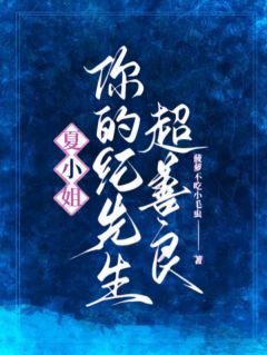 夏小姐,你的纪先生超善良