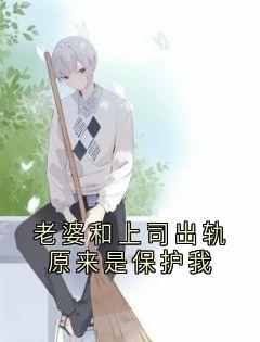 老婆和上司出轨原来是保护我