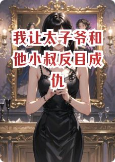 我让太子爷和他小叔反目成仇