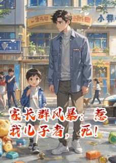 《家长群风暴:惹我儿子者,死!》小说免费阅读 《家长群风暴:惹我儿子者,死!》最新章节目录