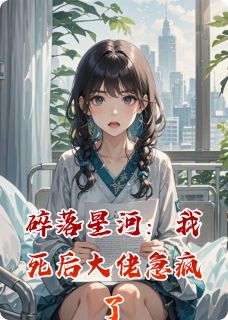 无弹窗小说碎落星河:我死后大佬急疯了 作者爱无限有容乃大
