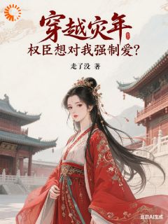 穿越灾年,权臣想对我强制爱?