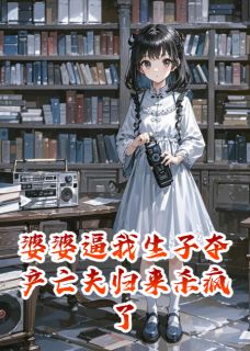 婆婆逼我生子夺产亡夫归来杀疯了