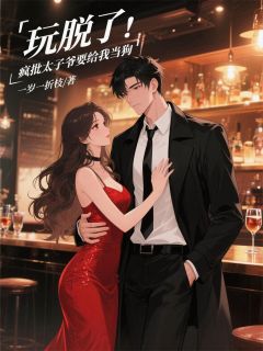 玩脱了,疯批太子爷要给我当狗