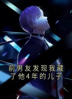 《前男友发现我藏了他4年的儿子》小说最新章节免费阅读(精彩章节未删节)