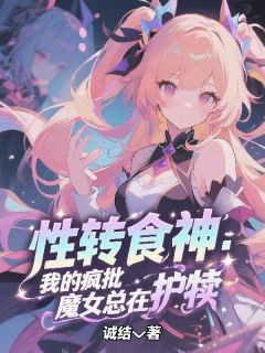 性转食神:我的疯批魔女总在护犊