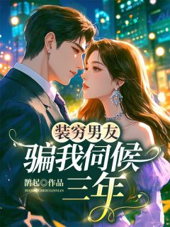 装穷男友骗我伺候三年