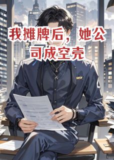 《我摊牌后,她公司成空壳》小说精彩阅读 《我摊牌后,她公司成空壳》最新章节目录