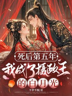 死后第五年,我成了摄政王的白月光