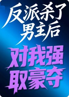 反派杀了男主后对我强取豪夺