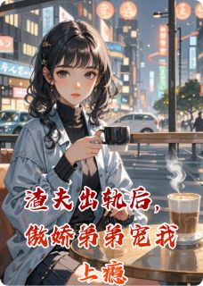 渣夫出轨后,傲娇弟弟宠我上瘾