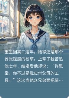 《重回高二，这次换我不要你了》小说章节目录免费试读 许恩棠谈霁礼陆襟小说阅读