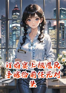 订婚宴上被甩反手嫁给前任死对头