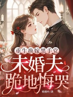 重生换嫁黑手党,未婚夫跪地悔哭