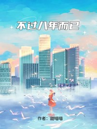 《不过八年而已》小说全文精彩阅读 《不过八年而已》最新章节目录
