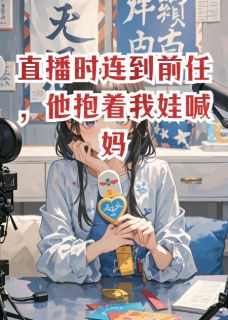 《直播时连到前任,他抱着我娃喊妈》林薇沈屹全文精彩阅读