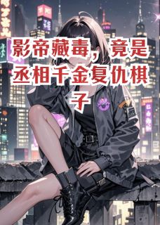 影帝藏毒,竟是丞相千金复仇棋子