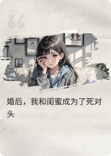 婚后,我和闺蜜成了死对头