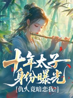十年太子身份曝光,仇人竟暗恋我?