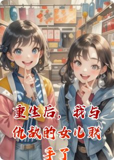 重生后,我与仇敌的女儿联手了