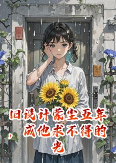 向日葵苏晚林舟小说 旧设计蒙尘五年,成他求不得的光(向日葵苏晚林舟)小说阅读