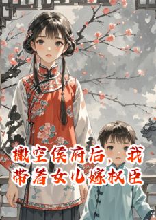 搬空侯府后,我带着女儿嫁权臣