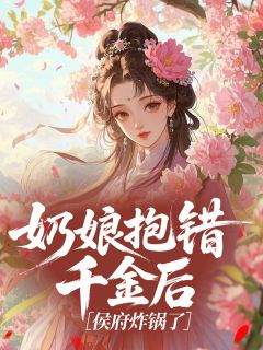 奶娘抱错千金后,侯府炸锅了