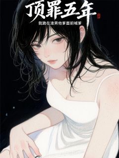 顶罪五年我跪在渣男他爸面前喊爹