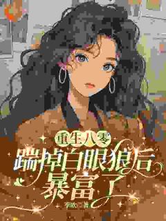 重生八零,踹掉白眼狼后暴富了