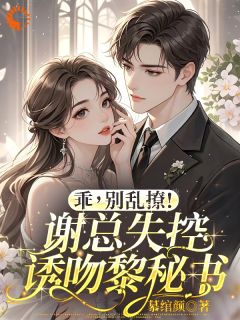 乖，别乱撩！谢总失控诱吻黎秘书