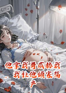 《他拿我哥威胁我,我让他倾家荡产》小说完结版在线试读 周启明姜禾小说阅读