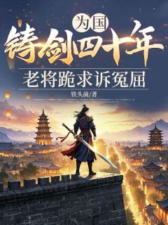 为国铸剑四十年,老将跪求诉冤屈