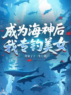 成为海神后,我专钓美女