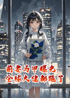 前妻马甲曝光,全球大佬都跪了