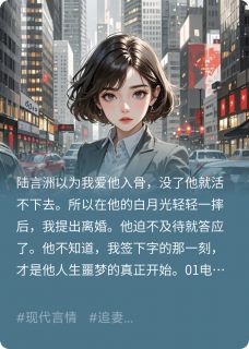 《他要白月光,所以我提离婚成全他》小说章节列表免费试读 陆言洲白月柔林宇泽小说阅读