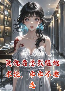 复仇者总裁跪地求饶,乖乖不要走