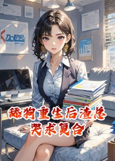 舔狗重生后渣总哭求复合