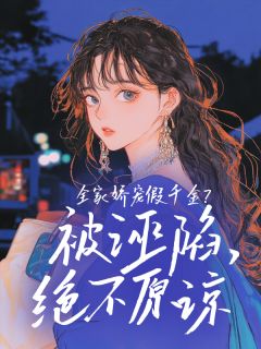 全家娇宠假千金?被诬陷,绝不原谅