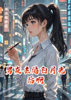 男友去追白月光后啊