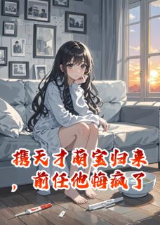 携天才萌宝归来,前任他悔疯了