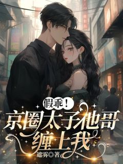 假乖！京圈太子他哥缠上我