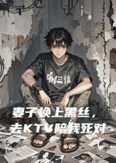 妻子换上黑丝去KTV陪我死对头