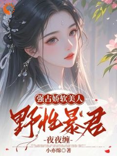 强占娇软美人:野性暴君夜夜缠