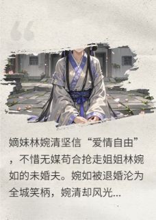 妹妹抢走未婚夫后婉清婉如明轩 妹妹抢走未婚夫后小说全文阅读