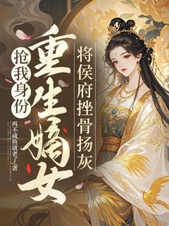 抢我身份,重生嫡女将侯府挫骨扬灰