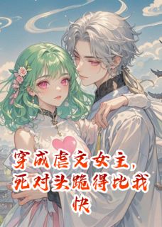 穿成虐文女主,死对头跪得比我快