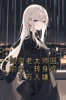 剑宗老太师回宗后,转身成了万人嫌