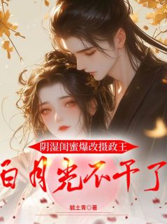 阴湿闺蜜爆改摄政王,白月光不干了