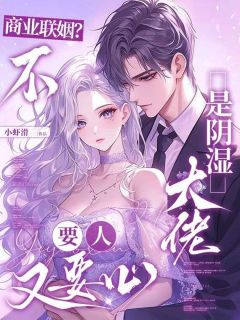 商业联姻?不,是阴湿大佬要人又要心