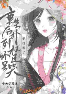 重生后扑到权臣怀里哭，他红温了